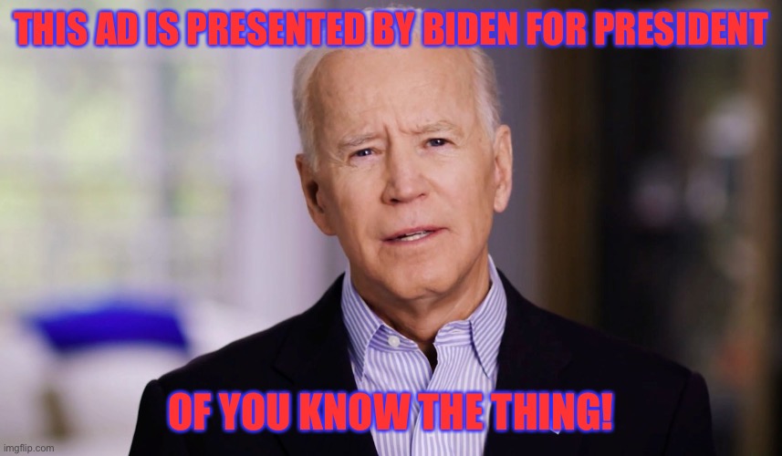 LOL | THIS AD IS PRESENTED BY BIDEN FOR PRESIDENT; OF YOU KNOW THE THING! | image tagged in joe biden 2020,memes,funny,forgetful old man,politics,ads | made w/ Imgflip meme maker