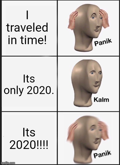 Panik Kalm Panik Meme | I traveled in time! Its only 2020. Its 2020!!!! | image tagged in memes,panik kalm panik | made w/ Imgflip meme maker