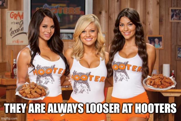 Hooters Girls | THEY ARE ALWAYS LOOSER AT HOOTERS | image tagged in hooters girls | made w/ Imgflip meme maker
