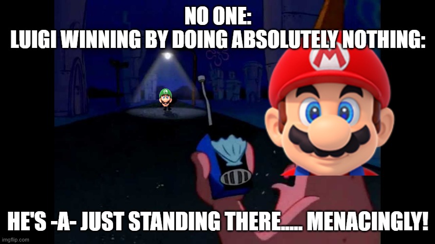 Luigi is hacking | NO ONE:
LUIGI WINNING BY DOING ABSOLUTELY NOTHING:; HE'S -A- JUST STANDING THERE..... MENACINGLY! | image tagged in suprised patrick | made w/ Imgflip meme maker