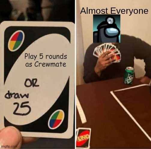 Bruh why you do dis? | Almost Everyone; Play 5 rounds as Crewmate | image tagged in memes,uno draw 25 cards,among us | made w/ Imgflip meme maker