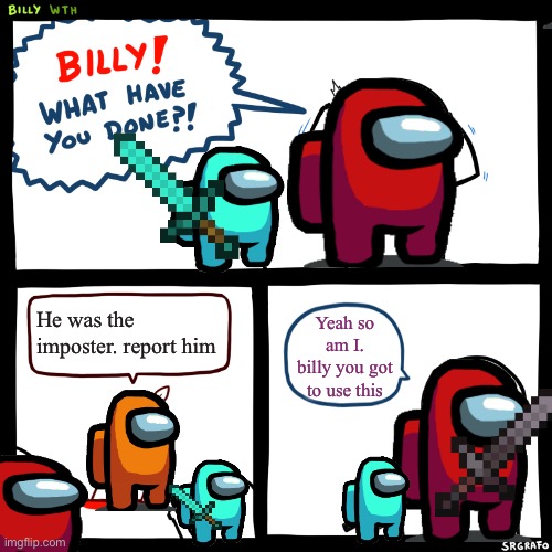 Billy, What Have You Done | He was the imposter. report him; Yeah so am I. billy you got to use this | image tagged in billy what have you done | made w/ Imgflip meme maker