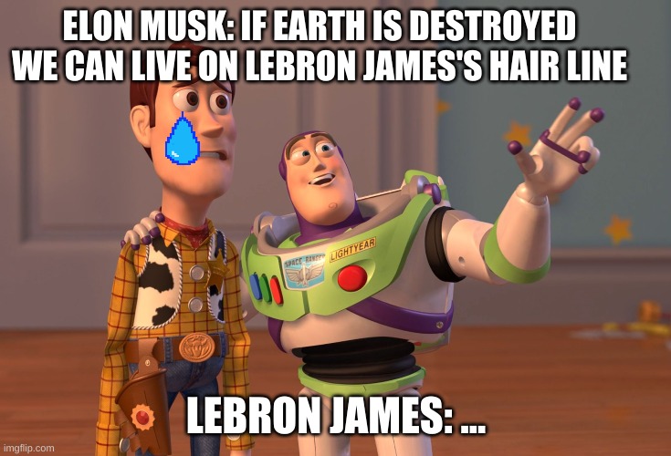 Lebron's hair line | ELON MUSK: IF EARTH IS DESTROYED WE CAN LIVE ON LEBRON JAMES'S HAIR LINE; LEBRON JAMES: ... | image tagged in memes,x x everywhere | made w/ Imgflip meme maker