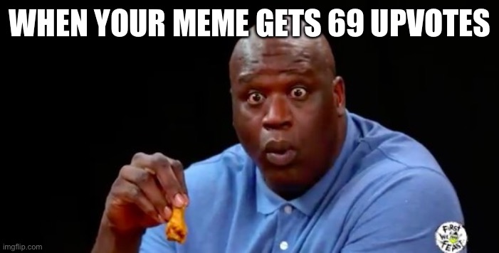 WHEN YOUR MEME GETS 69 UPVOTES | image tagged in surprised shaq | made w/ Imgflip meme maker