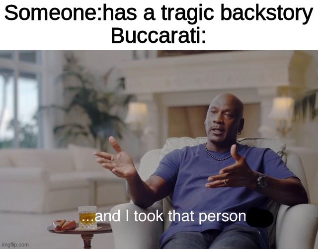 And i took that person | Someone:has a tragic backstory
Buccarati: | image tagged in and i took that personally | made w/ Imgflip meme maker