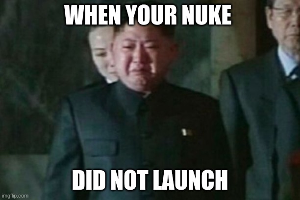 Kim Jong Un Sad Meme | WHEN YOUR NUKE; DID NOT LAUNCH | image tagged in memes,kim jong un sad | made w/ Imgflip meme maker
