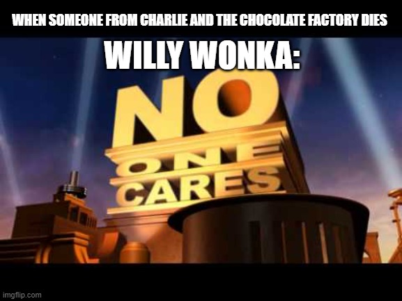 no one cares | WILLY WONKA:; WHEN SOMEONE FROM CHARLIE AND THE CHOCOLATE FACTORY DIES | image tagged in no one cares | made w/ Imgflip meme maker