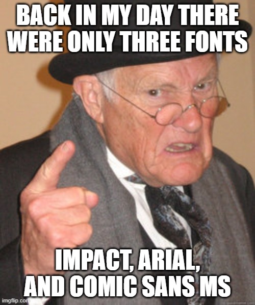 Only OGs will remember... | BACK IN MY DAY THERE WERE ONLY THREE FONTS; IMPACT, ARIAL, AND COMIC SANS MS | image tagged in memes,back in my day,fonts,imgflip | made w/ Imgflip meme maker