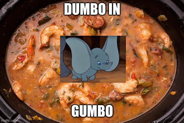 gumbo |  DUMBO IN; GUMBO | image tagged in gumbo | made w/ Imgflip meme maker