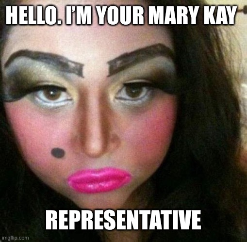 Makeup fail | HELLO. I’M YOUR MARY KAY; REPRESENTATIVE | image tagged in makeup fail | made w/ Imgflip meme maker