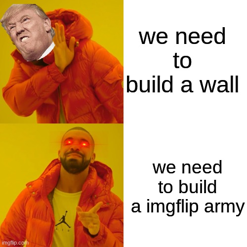 imgflip users cmon | we need to build a wall; we need to build a imgflip army | image tagged in memes | made w/ Imgflip meme maker