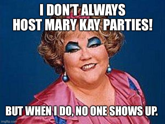 girls, makeup fail | I DON’T ALWAYS HOST MARY KAY PARTIES! BUT WHEN I DO, NO ONE SHOWS UP. | image tagged in girls makeup fail | made w/ Imgflip meme maker