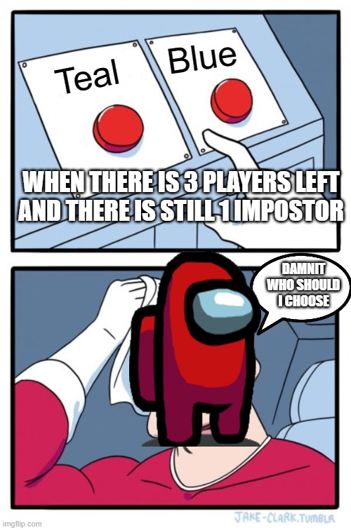 3 players left | Blue; Teal; WHEN THERE IS 3 PLAYERS LEFT AND THERE IS STILL 1 IMPOSTOR; DAMNIT WHO SHOULD I CHOOSE | image tagged in memes,two buttons | made w/ Imgflip meme maker