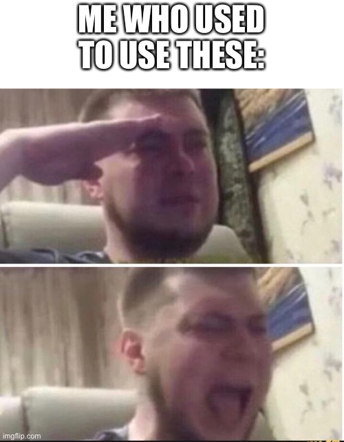 Crying salute | ME WHO USED TO USE THESE: | image tagged in crying salute | made w/ Imgflip meme maker