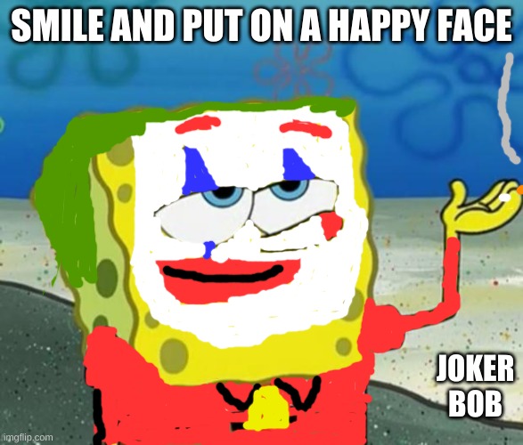 JOKER BOB | SMILE AND PUT ON A HAPPY FACE; JOKER BOB | image tagged in tough guy sponge bob | made w/ Imgflip meme maker
