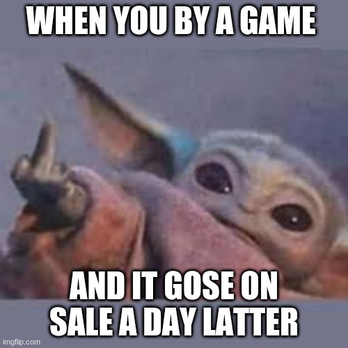 WHEN YOU BY A GAME; AND IT GOES ON SALE A DAY LATTER | image tagged in baby yoda | made w/ Imgflip meme maker