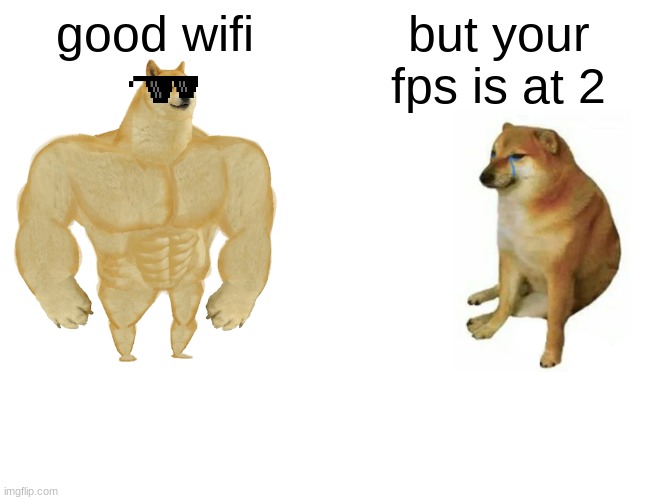 Buff Doge vs. Cheems | good wifi; but your fps is at 2 | image tagged in memes,buff doge vs cheems | made w/ Imgflip meme maker