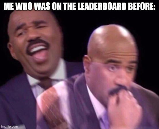 Steve Harvey Laughing Serious | ME WHO WAS ON THE LEADERBOARD BEFORE: | image tagged in steve harvey laughing serious | made w/ Imgflip meme maker