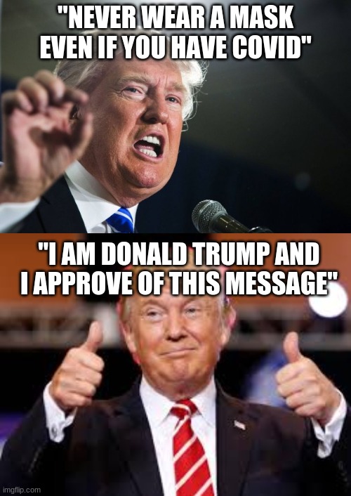 "NEVER WEAR A MASK EVEN IF YOU HAVE COVID"; "I AM DONALD TRUMP AND I APPROVE OF THIS MESSAGE" | image tagged in donald trump | made w/ Imgflip meme maker