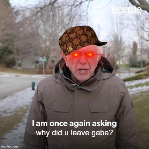 Bernie I Am Once Again Asking For Your Support | why did u leave gabe? | image tagged in memes,bernie i am once again asking for your support | made w/ Imgflip meme maker