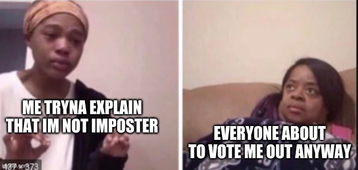 Im Always Sus When I Try Not To Be | ME TRYNA EXPLAIN THAT IM NOT IMPOSTER; EVERYONE ABOUT TO VOTE ME OUT ANYWAY | image tagged in among us | made w/ Imgflip meme maker