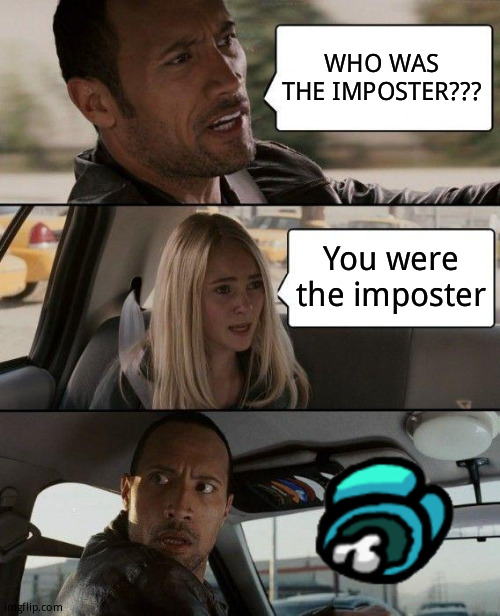 Among us | WHO WAS THE IMPOSTER??? You were the imposter | image tagged in memes,the rock driving | made w/ Imgflip meme maker