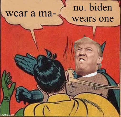 trump still won’t wear a mask wtf | wear a ma-; no. biden wears one | image tagged in memes,batman slapping robin | made w/ Imgflip meme maker