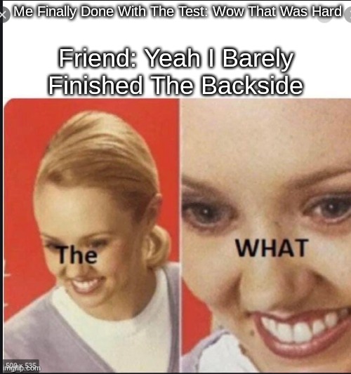 Why Do Tests Have More On The Back | Me Finally Done With The Test: Wow That Was Hard; Friend: Yeah I Barely Finished The Backside | image tagged in funny meme,test | made w/ Imgflip meme maker