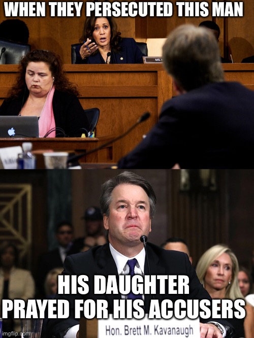 Never forget... | WHEN THEY PERSECUTED THIS MAN; HIS DAUGHTER PRAYED FOR HIS ACCUSERS | image tagged in supreme court,amy coney barrett,kamala harris,brett kavanaugh,persecution,christine blasey ford | made w/ Imgflip meme maker