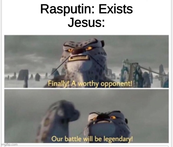 Finally! A worthy opponent! | Rasputin: Exists
Jesus: | image tagged in finally a worthy opponent | made w/ Imgflip meme maker