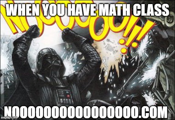 noooooooooooooooo.com | WHEN YOU HAVE MATH CLASS; NOOOOOOOOOOOOOOOO.COM | image tagged in math | made w/ Imgflip meme maker