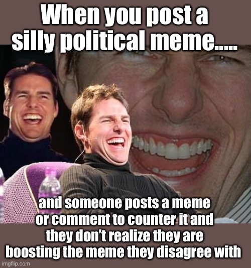 Thanks for the support | When you post a silly political meme..... and someone posts a meme or comment to counter it and they don’t realize they are boosting the meme they disagree with | image tagged in tom cruise laugh,thank you | made w/ Imgflip meme maker