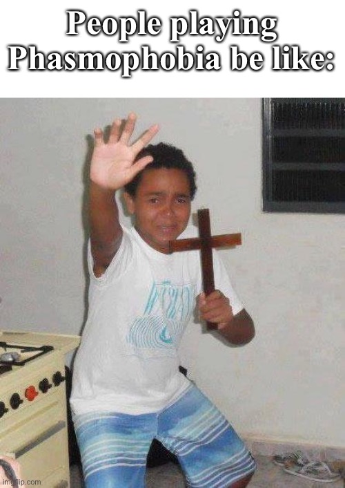 Lol | People playing Phasmophobia be like: | image tagged in kid with cross | made w/ Imgflip meme maker