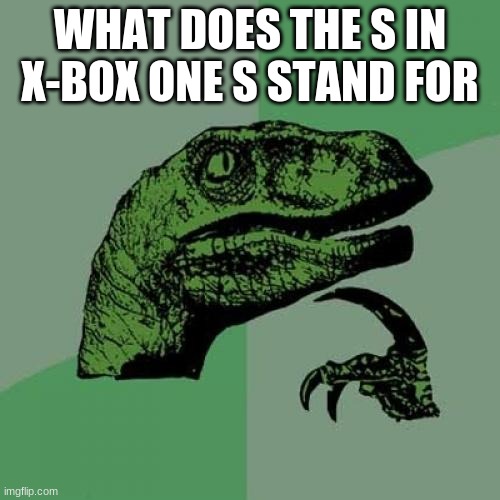 deep thinking | WHAT DOES THE S IN X-BOX ONE S STAND FOR | image tagged in memes,philosoraptor | made w/ Imgflip meme maker