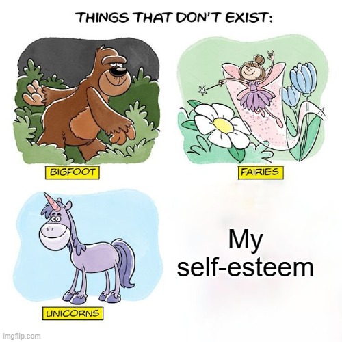 Things That Don't Exist | My self-esteem | image tagged in things that don't exist,depression sadness hurt pain anxiety | made w/ Imgflip meme maker