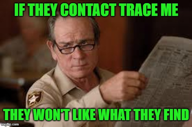 no country for old men tommy lee jones | IF THEY CONTACT TRACE ME THEY WON'T LIKE WHAT THEY FIND | image tagged in no country for old men tommy lee jones | made w/ Imgflip meme maker