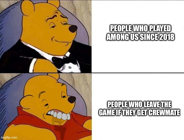 there’s always that one person | PEOPLE WHO PLAYED AMONG US SINCE 2018; PEOPLE WHO LEAVE THE GAME IF THEY GET CREWMATE | image tagged in tuxedo winnie the pooh grossed reverse | made w/ Imgflip meme maker