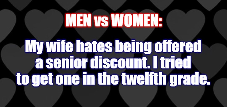 I SAID please.... | My wife hates being offered a senior discount. I tried to get one in the twelfth grade. MEN vs WOMEN: | image tagged in men vs women,getting old,seniors,budget | made w/ Imgflip meme maker