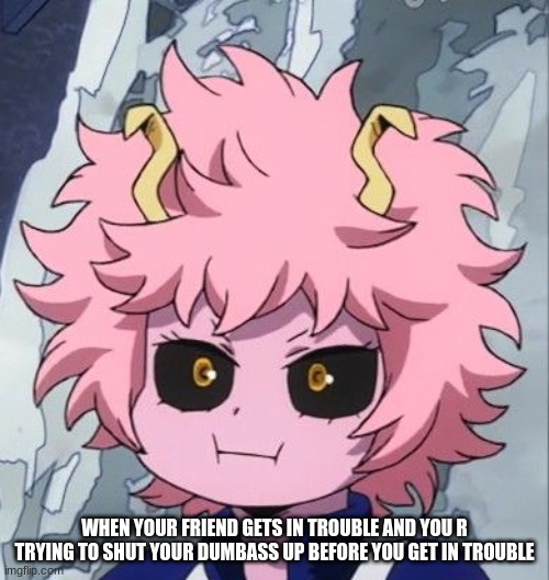 I ha e done this before tho XD | WHEN YOUR FRIEND GETS IN TROUBLE AND YOU R TRYING TO SHUT YOUR DUMBASS UP BEFORE YOU GET IN TROUBLE | image tagged in mha,true,lol | made w/ Imgflip meme maker