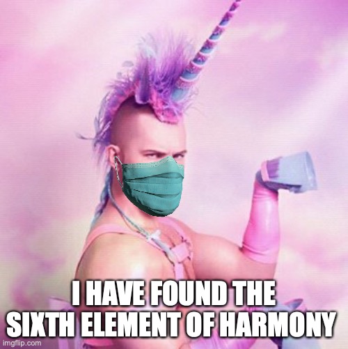 Unicorn MAN |  I HAVE FOUND THE SIXTH ELEMENT OF HARMONY | image tagged in memes,unicorn man | made w/ Imgflip meme maker
