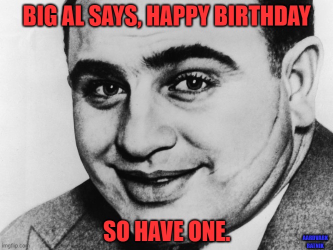 Big Al's Birthday Wish | BIG AL SAYS, HAPPY BIRTHDAY; SO HAVE ONE. AARDVARK RATNIK | image tagged in funny memes,happy birthday,al capone,gun | made w/ Imgflip meme maker