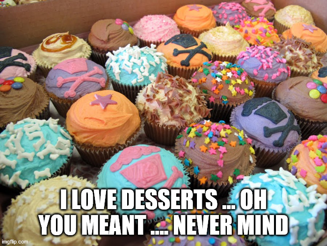 Johnny Cupcakes Bakery Dessert | I LOVE DESSERTS ... OH YOU MEANT .... NEVER MIND | image tagged in johnny cupcakes bakery dessert | made w/ Imgflip meme maker