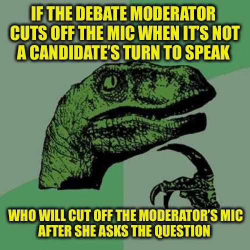 Savannah and Wallace deserved the same fate | IF THE DEBATE MODERATOR 
CUTS OFF THE MIC WHEN IT’S NOT
A CANDIDATE’S TURN TO SPEAK; WHO WILL CUT OFF THE MODERATOR’S MIC
AFTER SHE ASKS THE QUESTION | image tagged in memes,philosoraptor | made w/ Imgflip meme maker