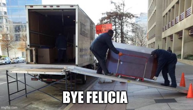 BYE FELICIA | image tagged in moving truck | made w/ Imgflip meme maker