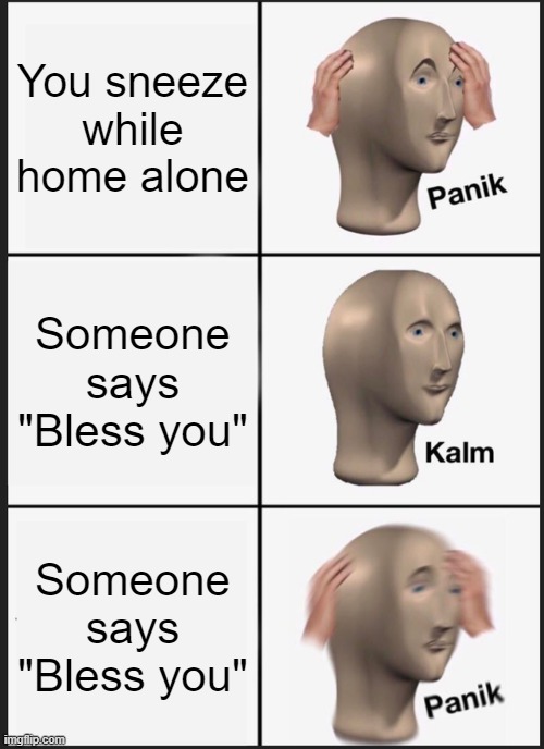 Panik Kalm Panik Meme | You sneeze while home alone; Someone says "Bless you"; Someone says "Bless you" | image tagged in memes,panik kalm panik | made w/ Imgflip meme maker