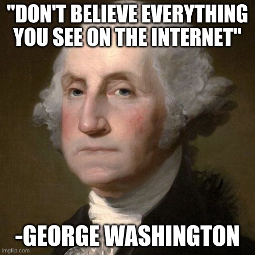 Inspirational quote | "DON'T BELIEVE EVERYTHING YOU SEE ON THE INTERNET"; -GEORGE WASHINGTON | image tagged in george washington | made w/ Imgflip meme maker