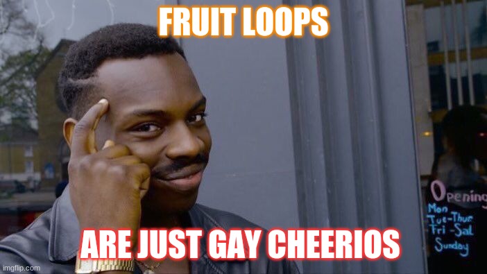i mean... | FRUIT LOOPS; ARE JUST GAY CHEERIOS | image tagged in memes,roll safe think about it | made w/ Imgflip meme maker