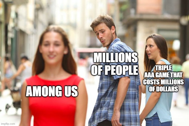 Distracted Boyfriend | MILLIONS OF PEOPLE; TRIPLE AAA GAME THAT COSTS MILLIONS OF DOLLARS; AMONG US | image tagged in memes,distracted boyfriend | made w/ Imgflip meme maker
