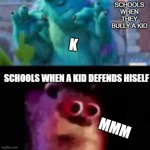 sully | SCHOOLS WHEN THEY BULLY A KID; K; SCHOOLS WHEN A KID DEFENDS HISELF; MMM | image tagged in sully | made w/ Imgflip meme maker