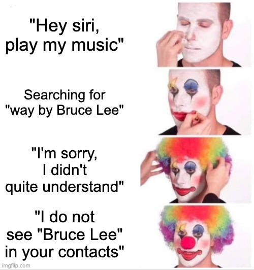 Clown Applying Makeup | "Hey siri, play my music"; Searching for "way by Bruce Lee"; "I'm sorry, I didn't quite understand"; "I do not see "Bruce Lee" in your contacts" | image tagged in memes,clown applying makeup | made w/ Imgflip meme maker